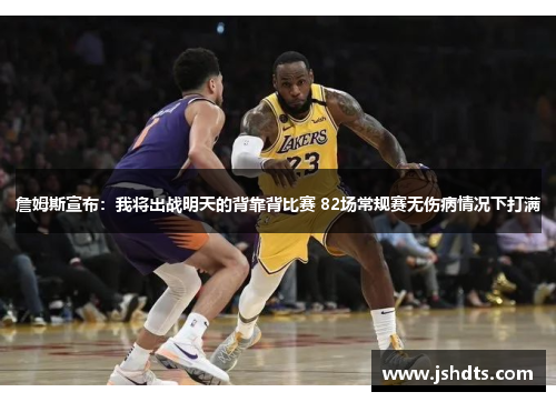 詹姆斯宣布：我将出战明天的背靠背比赛 82场常规赛无伤病情况下打满
